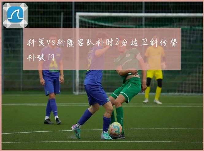 科莫vs科隆客队补时2分边卫斜传替补破门