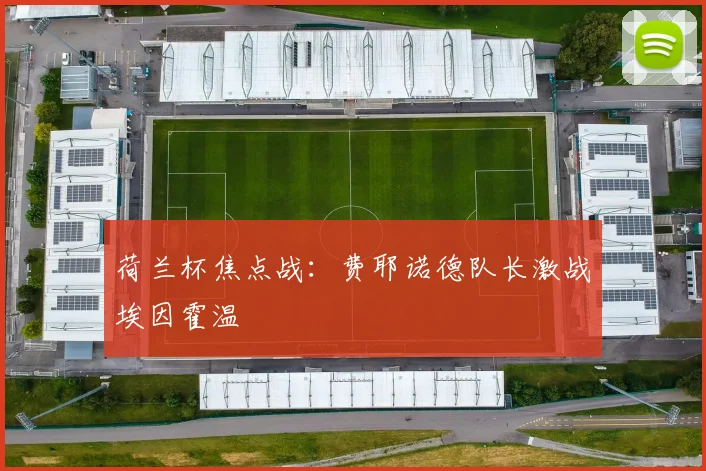 荷兰杯焦点战：费耶诺德队长激战埃因霍温