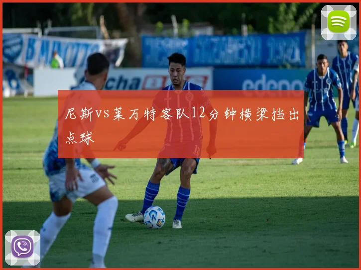 尼斯vs莱万特客队12分钟横梁挡出点球