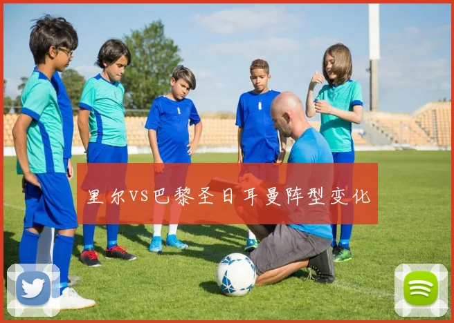 里尔vs巴黎圣日耳曼阵型变化