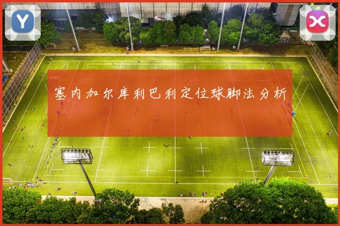 塞内加尔库利巴利定位球脚法分析
