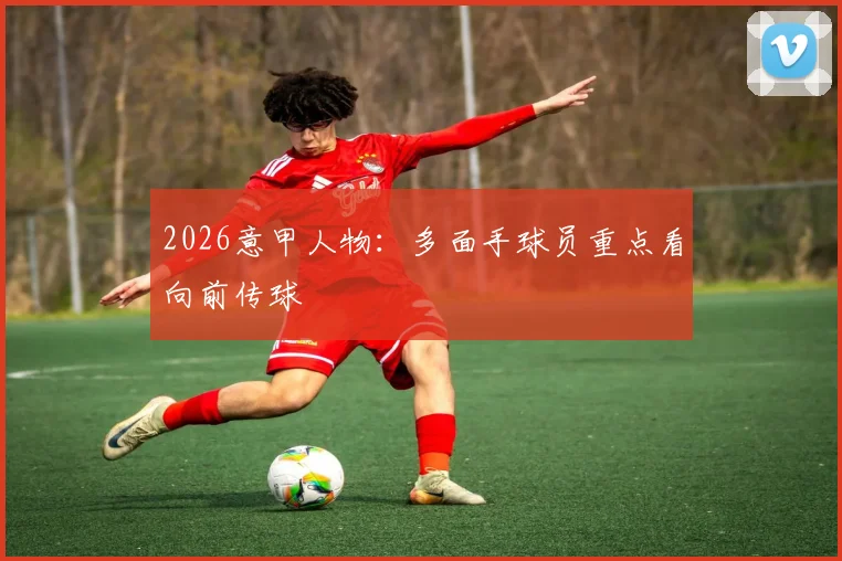 2026意甲人物：多面手球员重点看向前传球