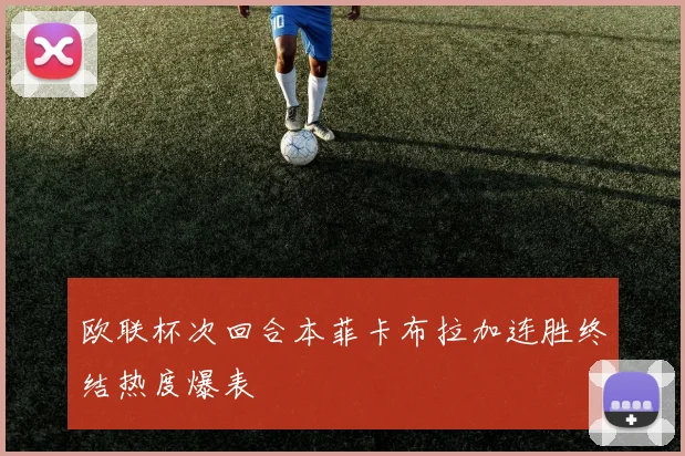 欧联杯次回合本菲卡布拉加连胜终结热度爆表