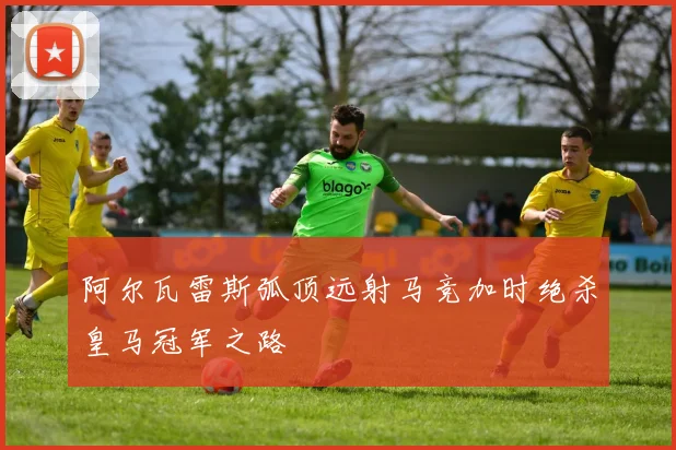 阿尔瓦雷斯弧顶远射马竞加时绝杀皇马冠军之路