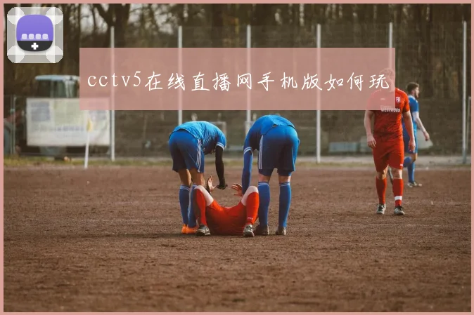 cctv5在线直播网手机版如何玩