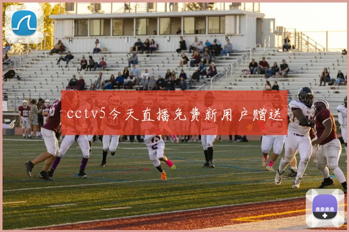cctv5今天直播免费新用户赠送