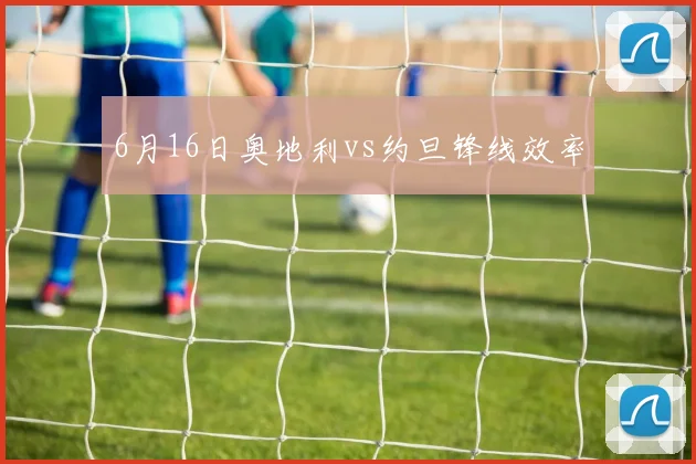6月16日奥地利vs约旦锋线效率