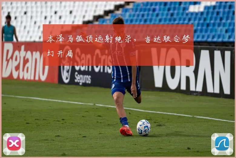 本泽马弧顶远射绝杀，吉达联合梦幻开局