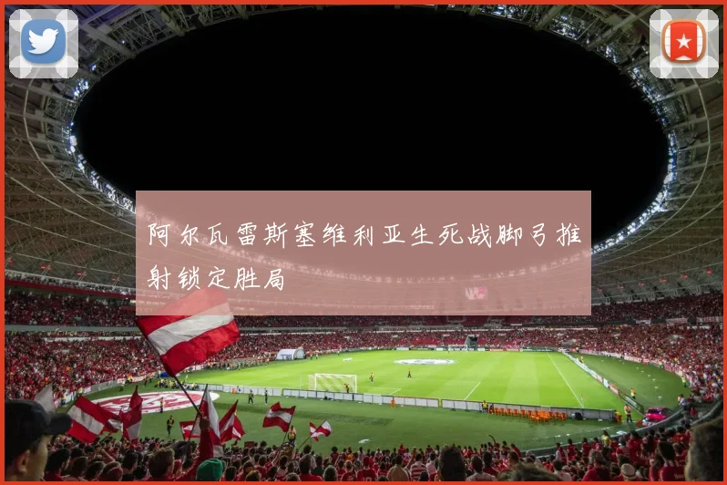 阿尔瓦雷斯塞维利亚生死战脚弓推射锁定胜局