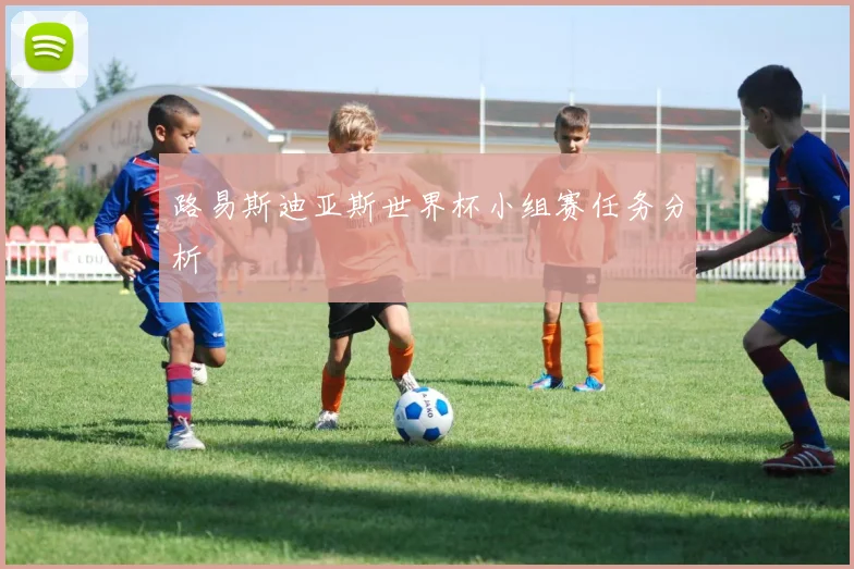 路易斯迪亚斯世界杯小组赛任务分析