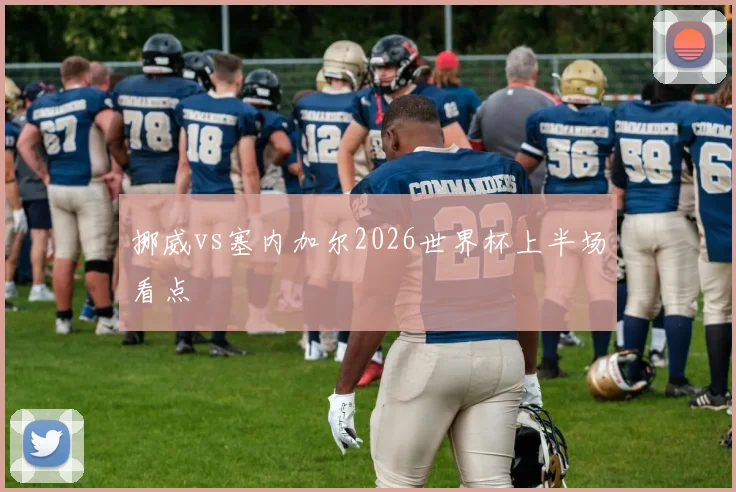 挪威vs塞内加尔2026世界杯上半场看点