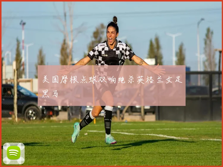 美国摩根点球双响绝杀英格兰女足黑马