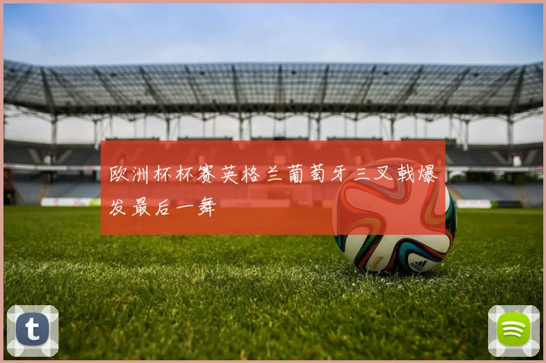 欧洲杯杯赛英格兰葡萄牙三叉戟爆发最后一舞