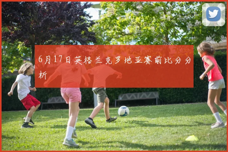 6月17日英格兰克罗地亚赛前比分分析