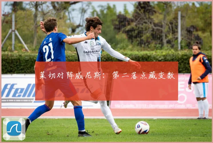 莱切对阵威尼斯：第二落点藏变数