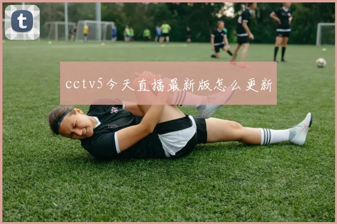 cctv5今天直播最新版怎么更新