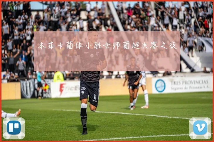 本菲卡葡体小胜会师葡超决赛之夜