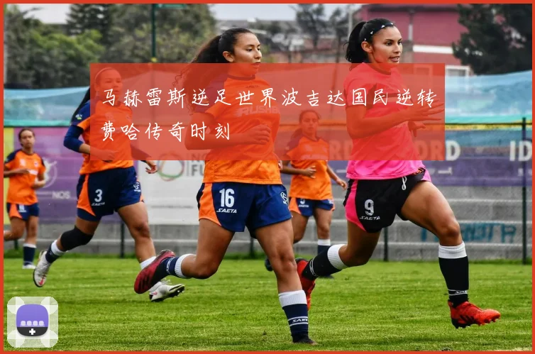 马赫雷斯逆足世界波吉达国民逆转费哈传奇时刻