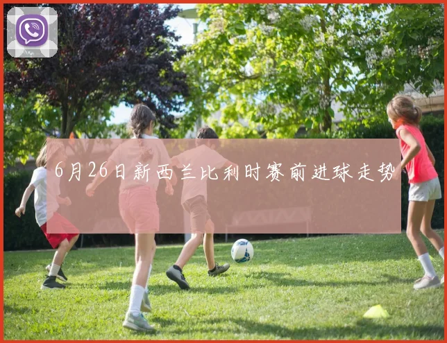 6月26日新西兰比利时赛前进球走势