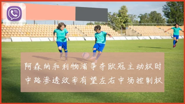 阿森纳和利物浦争夺欧冠主动权时中路渗透效率有望左右中场控制权