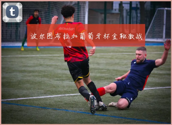 波尔图布拉加葡萄牙杯金靴激战