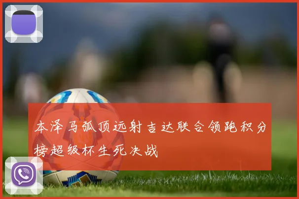 本泽马弧顶远射吉达联合领跑积分榜超级杯生死决战