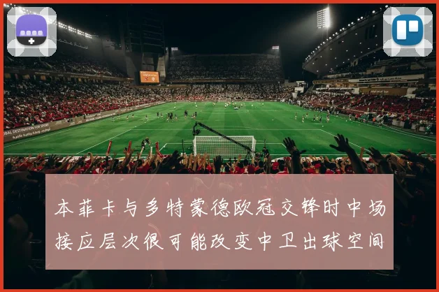 本菲卡与多特蒙德欧冠交锋时中场接应层次很可能改变中卫出球空间