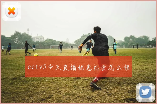 cctv5今天直播优惠礼金怎么领