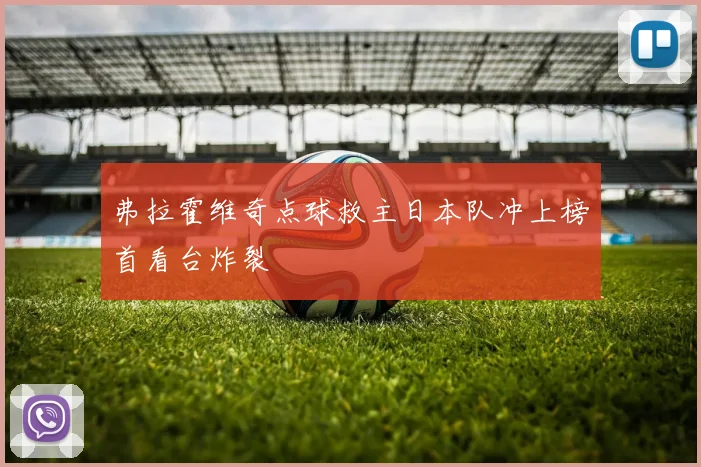 弗拉霍维奇点球救主日本队冲上榜首看台炸裂
