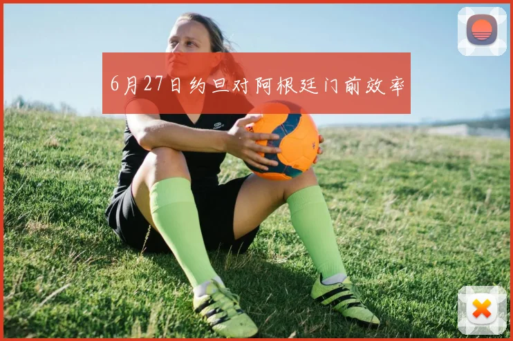 6月27日约旦对阿根廷门前效率