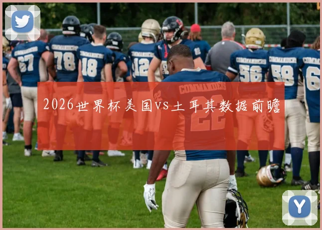 2026世界杯美国vs土耳其数据前瞻