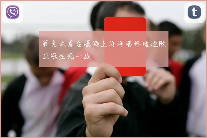 蒋光太看台爆满上海海港终结连败亚冠生死一战