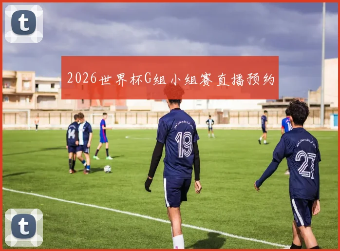 2026世界杯G组小组赛直播预约