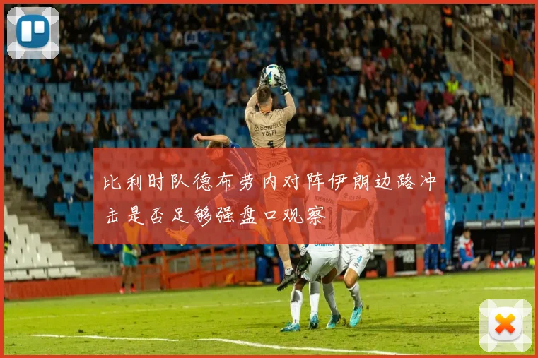 比利时队德布劳内对阵伊朗边路冲击是否足够强盘口观察