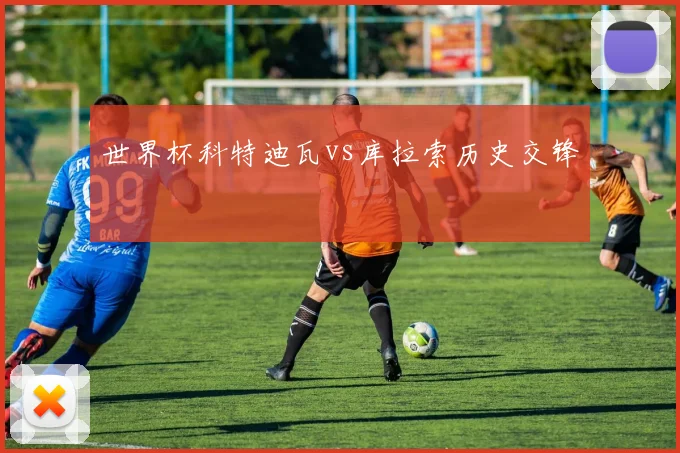 世界杯科特迪瓦vs库拉索历史交锋