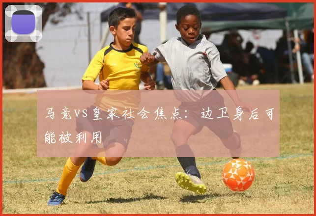 马竞vs皇家社会焦点：边卫身后可能被利用